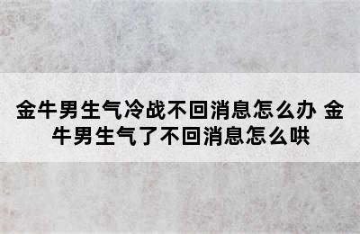 金牛男生气冷战不回消息怎么办 金牛男生气了不回消息怎么哄